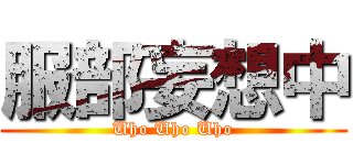 服部妄想中 (Uho Uho Uho)