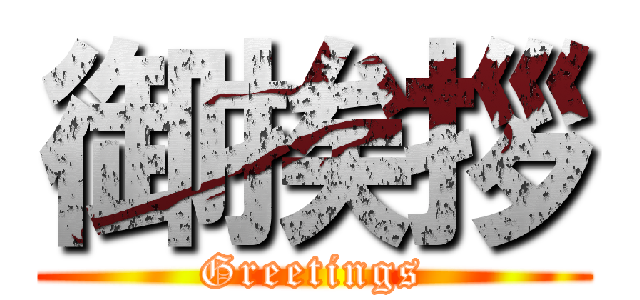 御挨拶 (Greetings)