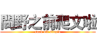 問野之前爬文啦 (suck off stupid)