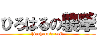 ひろはるの襲撃 (hiroharu's raid)