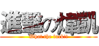 進擊の煒凱 (What the fuck!!)
