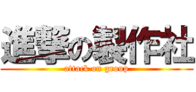 進撃の製作社 (attack on group)