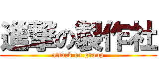 進撃の製作社 (attack on group)