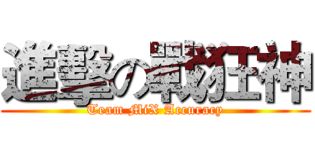 進擊の戰狂神 (Team MiX Accuracy)