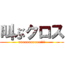 叫ぶクロス (uoooooooooo!!!)