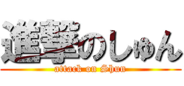 進撃のしゅん (attack on Shun)