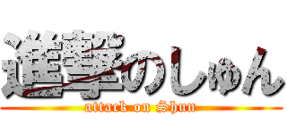 進撃のしゅん (attack on Shun)