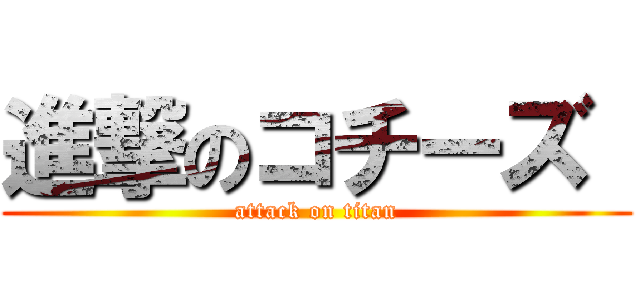 進撃のコチーズ  (attack on titan)