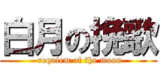 白月の挽歌 ( requiem of the moon)