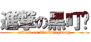 進撃の黑叮噹 (attack on blackdingdong)