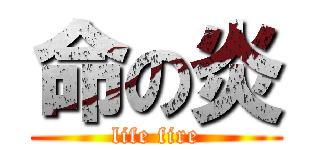 命の炎 (life fire)