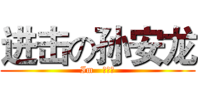 进击の孙安龙 (Im   孙安龙)