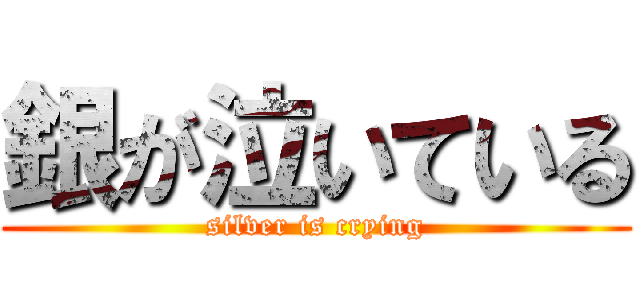 銀が泣いている (silver is crying)