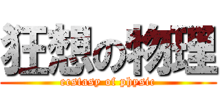 狂想の物理 (ecstasy of physic)