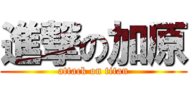 進撃の加原 (attack on titan)