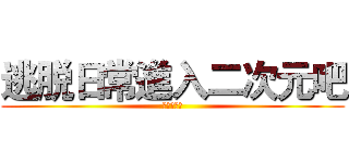 逃脱日常進入二次元吧 (治療を放棄)