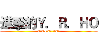 進擊的Ｙ．Ｒ．ＨＯ (attack on titan)