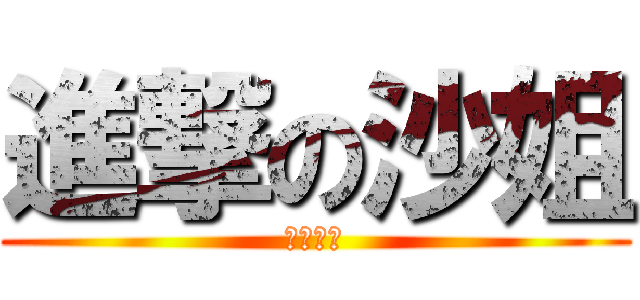 進撃の沙姐 (放過地球)
