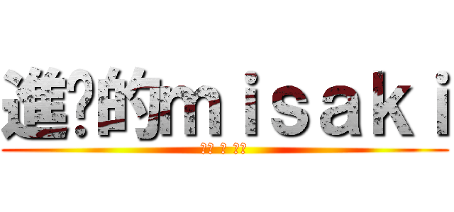 進擊的ｍｉｓａｋｉ (癡漢 與 童貞)