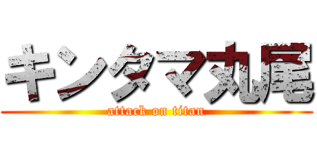 キンタマ丸尾 (attack on titan)