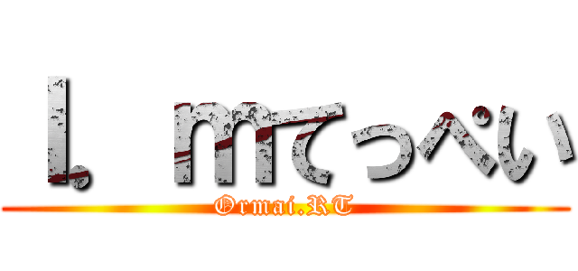 Ｉ．ｍてっぺい (Ormai.RT)