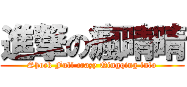 進撃の瘋晴晴 (Shock Full crazy Qingqing into)