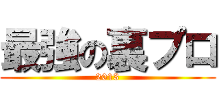 最強の裏プロ (2013)