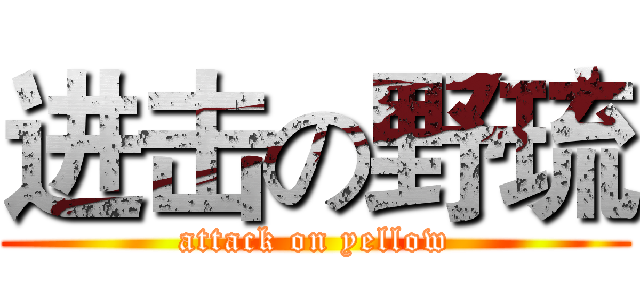 进击の野琉 (attack on yellow)