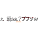 え、君だれ？プフッｗ (ｗｗｗｗｗｗｗｗｗｗ)