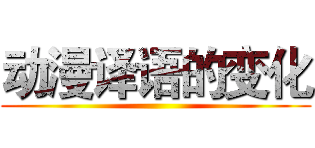 动漫译语的变化 ()