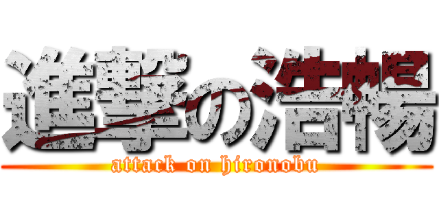 進撃の浩暢 (attack on hironobu)
