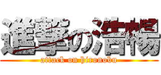 進撃の浩暢 (attack on hironobu)