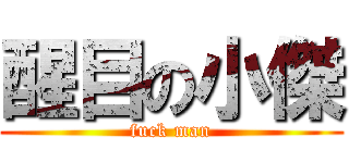 醒目の小傑 (fuck man)