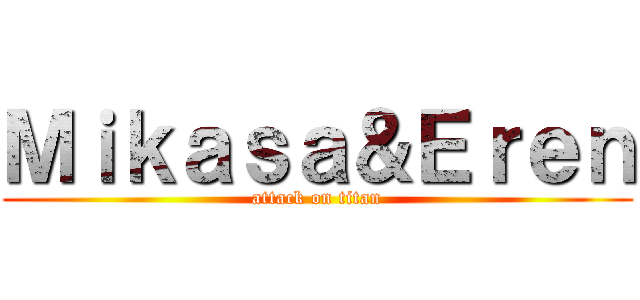 Ｍｉｋａｓａ＆Ｅｒｅｎ (attack on titan)