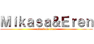 Ｍｉｋａｓａ＆Ｅｒｅｎ (attack on titan)