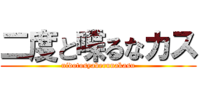 二度と喋るなカス (nidotosyaberunakasu)