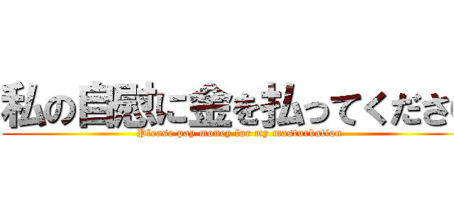 私の自慰に金を払ってください (Please pay money for my masturbation)