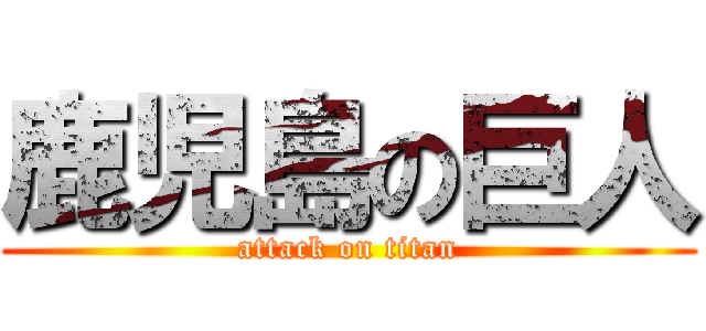 鹿児島の巨人 (attack on titan)