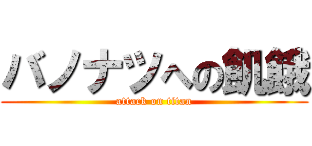 バノナツへの飢餓 (attack on titan)
