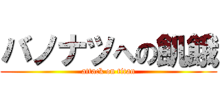 バノナツへの飢餓 (attack on titan)