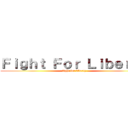 Ｆｉｇｈｔ Ｆｏｒ Ｌｉｂｅｒｔｙ (fight for liberty)