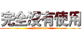 完全沒有使用 (Not used)