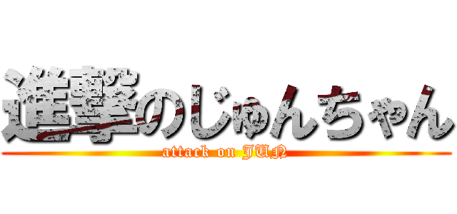 進撃のじゅんちゃん (attack on JUN)