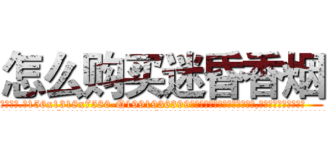 怎么购买迷昏香烟 (怎么购买迷昏香烟【电.话156x1318x7580-Q1991936399鑫宏药业】我们做的是长期生意,靠的是老客户长期支持
参考消息网2月20日报道 韩媒称，“剩女多、离婚率高的城市，房价一定会上涨。”这是中国经济学家金岩石2016年12月参加在上海举行的房地产相关论坛时说的话。
)