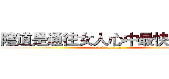 陰道是通往女人心中最快的捷徑 (attack on titan)