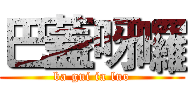 巴蓋呀囉 (ba gui ia luo)