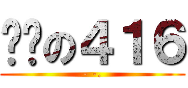 进击の４１６ (- -.)