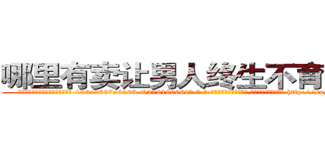 哪里有卖让男人终生不育的药物 (哪里有卖让男人终生不育的药物【电-186x2687x6963-Q278180069元-吉-药-业】我们做的是长期生意,靠的是老客户长期支持 http://sngk.net/GoSLNB
)