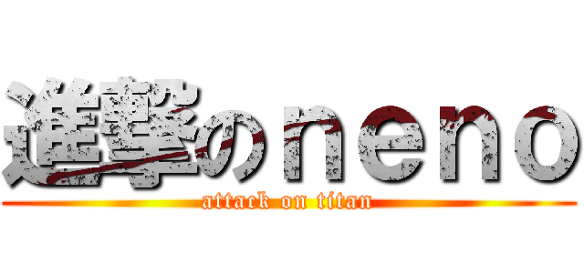 進撃のｎｅｎｏ (attack on titan)