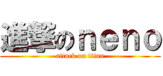 進撃のｎｅｎｏ (attack on titan)